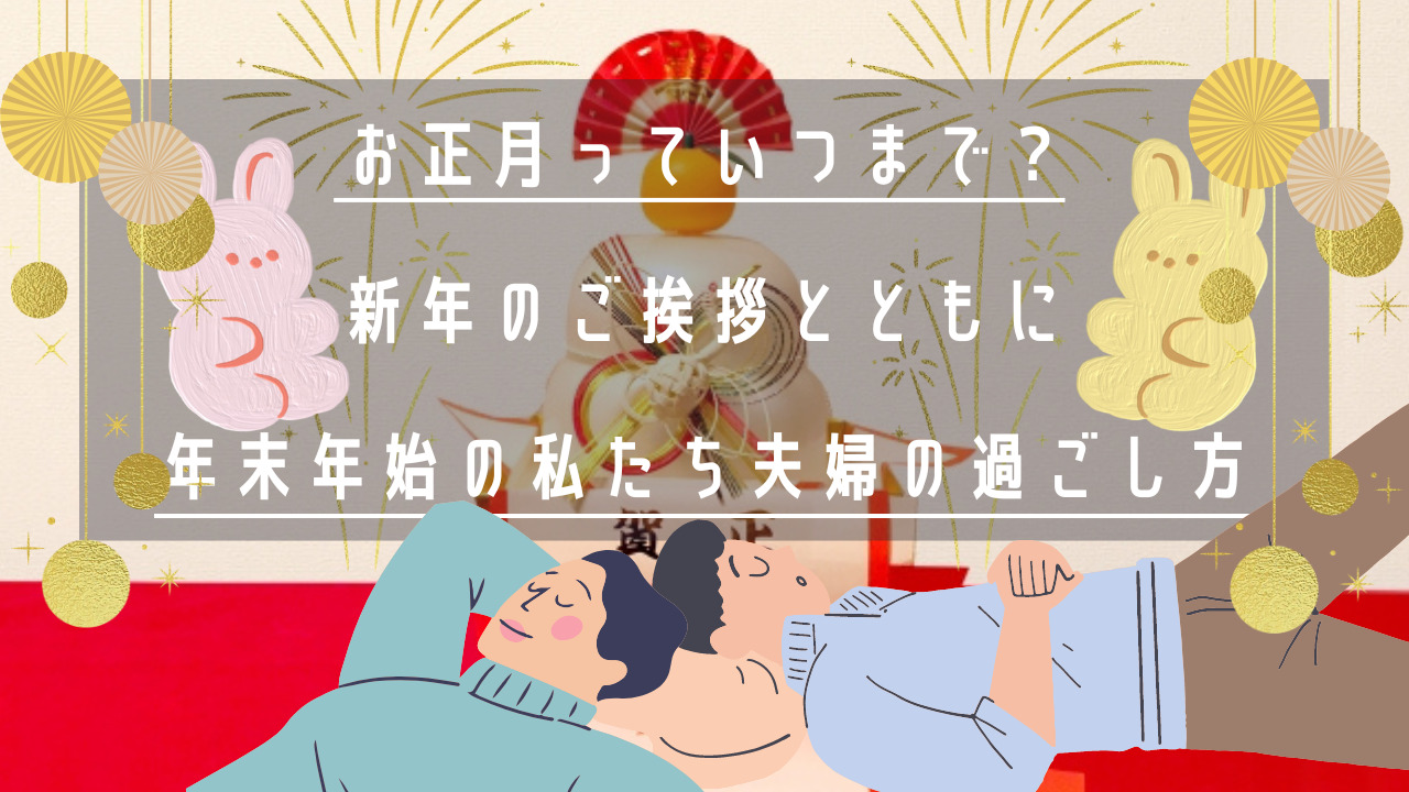お正月っていつまで 新年のご挨拶とともに 年末年始の私たち夫婦の過ごし方 巣ごもるブログ